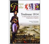 Toulouse 1814. La última batalla de la Guerra de Independencia Española (GUERREROS Y BATALLAS)