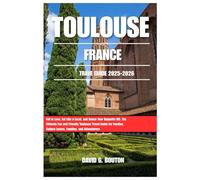 TOULOUSE FRANCE TRAVEL GUIDE 2025-2026: Fall in Love, Eat Like a Local, and Dance Your Baguette Off: The Ultimate Fun and Friendly Toulouse Travel ... Culture Lovers, Families, and Adventurers