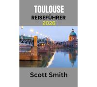 TOULOUSE REISEFÜHRER 2026: AKTUALISIERTES UND UNVERZICHTBARES REISEHANDBUCH