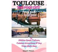 Toulouse The Pink City Travel Guide 2025/2026: Hidden Gems, Culture, Cuisine, Attractions & Day Trips Made Easy