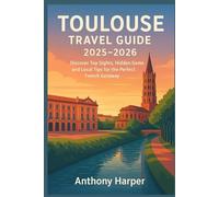 TOULOUSE TRAVEL GUIDE 2025-2026: Discover Top Sights, Hidden Gems, and Local Tips for the Perfect French Getaway