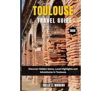 TOULOUSE TRAVEL GUIDE 2025: Discover Hidden Gems, Local Highlights and Adventures In Toulouse