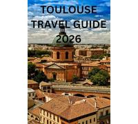 TOULOUSE TRAVEL GUIDE 2026: The Essential Companion to Toulouse’s Heritage, Neighborhoods, and Lifestyle