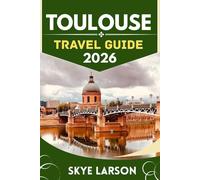 TOULOUSE TRAVEL GUIDE 2026: Toulouse revealed: Your Essential Companion to the Pink City