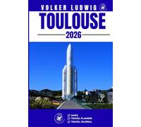 TOULOUSE TRAVEL GUIDE: Discover Top Attractions, Outdoor Activities, Hidden Gems, and Day Trips For Adventurous Traveler