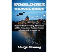 TOULOUSE TRAVEL GUIDE: Discover Toulouse’s Top Attractions, Hidden Gems, Local Cuisine, Outdoor adventures & Local secrets