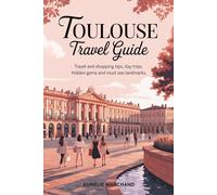Toulouse Travel Guide: Travel and Shopping Tips, Day Trips, Hidden Gems and Must See Landmarks