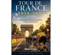 TOUR DE FRANCE 2026-2027 GUIDE: The Complete Stage-by-Stage Companion with Route Maps, Rider Profiles, Race Tactics, Travel Tips, Historic Climbs, and Spectator Advice