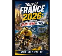 Tour de France 2026: The Road from Barcelona to Paris: A Complete Guide to the Grand Départ, Mountain Battles, Time Trials, Rivalries, and the Race for Cycling’s Most Famous Yellow Jersey