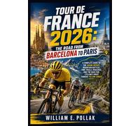 Tour de France 2026: The Road from Barcelona to Paris: A Complete Guide to the Grand Départ, Mountain Battles, Time Trials, Rivalries, and the Race for Cycling’s Most Famous Yellow Jersey