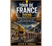 Tour de France 2026: The Road from Barcelona to Paris: A Complete Guide to the Route, Stages, Climbs, Time Trials, Teams, Rivalries, and the Race for the Yellow Jersey