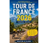 TOUR DE FRANCE 2026 TRAVEL GUIDE: The Complete Spectator Guide to Stage Routes, Travel Planning, Maps, Viewing Tips, Transportation, Accommodation, ... Experience the World's Greatest Cycling Race