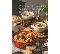 Tour de France des Soupes Régionales (300 recettes): Une Encyclopédie Culinaire Française - Collection "L'Art Français des Soupes et Potages" - Volume 2