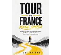 TOUR DE FRANCE MADE SIMPLE: Guide to the Race, the Riders, the Jerseys, the Rules, and the Traditions Every New Fan Should Know: 6 (Inside the Tour de France)