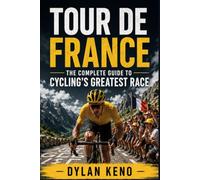 TOUR DE FRANCE: The Complete Guide to Cycling's Greatest Race
