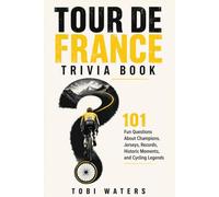 TOUR DE FRANCE TRIVIA BOOK: 101 Fun Questions About Champions, Jerseys, Records, Historic Moments, and Cycling Legends: 5 (Inside the Tour de France)