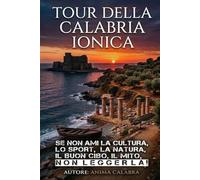 Tour della Calabria Ionica: Guida emozionale da Roseto Capo Spulico a Cirò Marina: storia, sapori e segreti della terra dove il sole sorge dal mare.