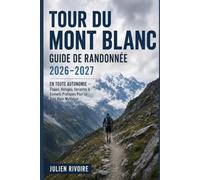 Tour Du Mont Blanc Guide De Randonnée 2026-2027: EN TOUTE AUTONOMIE - Étapes, Refuges, Variantes & Conseils Pratiques Pour Le Trek Alpin Mythique