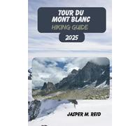 TOUR DU MONT BLANC HIKING GUIDE 2025 (2025 Ultimate Hiking Adventures)