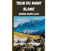 TOUR DU MONT BLANC HIKING GUIDE 2025: Discover Alpine Culture, Cuisine, and Natural Wonders on the Ultimate TMB Trek (Discovering the Best Hikes on Earth)
