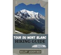 TOUR DU MONT BLANC HIKING GUIDE 2025: Essential Tips, Detailed Itinerary, and Expert Advice for Conquering the World's Most Famous Alpine Trek (The adventure trail guides)