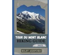 TOUR DU MONT BLANC HIKING GUIDE 2025: Essential Tips, Detailed Itinerary, and Expert Advice for Conquering the World's Most Famous Alpine Trek (The adventure trail guides)