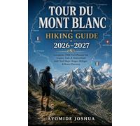 Tour du Mont Blanc Hiking Guide 2026-2027: Complete TMB Trek Planner for France, Italy & Switzerland with Trail Maps, Stages, Mountain Passes, Refuges & Route Planning