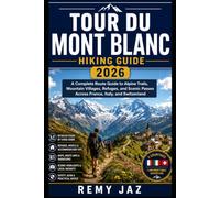 TOUR DU MONT BLANC HIKING GUIDE 2026: A Complete Route Guide to Alpine Trails, Mountain Villages, Refuges, and Scenic Passes Across France, Italy, and Switzerland