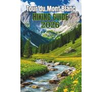 Tour du Mont Blanc Hiking Guide 2026: The Complete Stage-by-Stage Trekking Companion Through France, Italy & Switzerland and Hidden Alpine Views. (Trek the World: Essential Hiking Guide Series)
