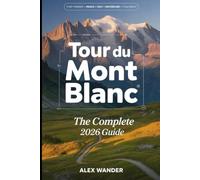 TOUR DU MONT BLANC HIKING GUIDE 2026: The Complete TMB Trail Through France, Italy & Switzerland, Refuge Accommodation, Gear Lists & Route Planning for Europe's Premier Alpine Trek