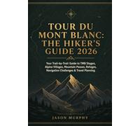 Tour du Mont Blanc: The Hiker’s Guide 2026: Your Trail-by-Trail Guide to TMB Stages, Alpine Villages, Mountain Passes, Refuges, Navigation Challenges ... Hiking Trails & Adventures Guide)