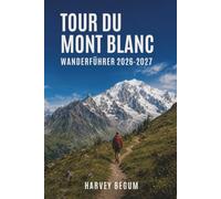 TOUR DU MONT BLANC WANDERFÜHRER 2026-2027: Trekking-Etappen, Buchungen für Schutzgebiete, Packlisten und Tipps für Frankreich, Italien und die Schweiz