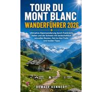 TOUR DU MONT BLANC WANDERFÜHRER 2026: Ultimative Alpenwanderung durch Frankreich, Italien und die Schweiz mit landschaftlich reizvollen Routen, ... (THE EXPLORER'S TRAIL GUIDE SERIES)