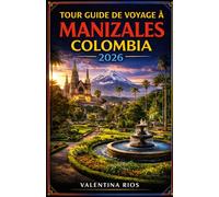 TOUR GUIDE DE VOYAGE À MANIZALES COLOMBIA 2026: Guide de découverte de Manizales, Guide d'hébergement pour les nouveaux visiteurs et les habitués, ... Sources thermales et expériences locales