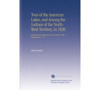 Tour of the American Lakes, and Among the Indians of the North-West Territory, in 1830: Disclosing the Character and Prospects of the Indian Race. V. 2