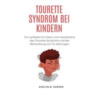 TOURETTE SYNDROM BEI KINDERN: Ein Leitfaden für Eltern zum Verständnis des Tourette-Syndroms und der Behandlung von Tic-Störungen