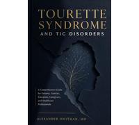Tourette Syndrome and Tic Disorders: A Comprehensive Guide for Patients, Families, Educators, Caregivers, and Healthcare Professionals