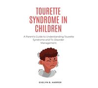 TOURETTE SYNDROME IN CHILDREN: A Parent's Guide to Understanding Tourette Syndrome and Tic Disorder Management