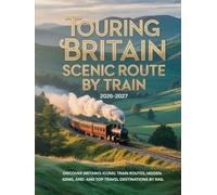TOURING BRITAIN SCENIC ROUTE BY TRAIN 2026-2027: DISCOVER BRITAIN’S ICONIC TRAIN ROUTES, HIDDEN GEMS, AND TOP TRAVEL DESTINATIONS BY RAIL