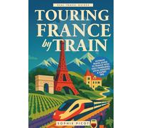 Touring France by Train: Ultimate Travel Guide to France with Easy Itineraries, Local Insights and Expert Tips (Real Travel Guides)