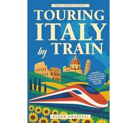 Touring Italy by Train: Essential Italy Travel Tips and Easy Self-Guided Itineraries for First-Time Visitors