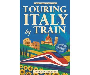 Touring Italy by Train: Essential Italy Travel Tips and Easy Self-Guided Itineraries for First-Time Visitors (Real Travel Guides)