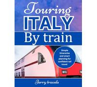 TOURING ITALY BY TRAIN: Simple Itineraries and Smart Planning for Confident Rail Travel
