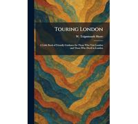 Touring London: A Little Book of Friendly Guidance for Those Who Visit London and Those Who Dwell in London