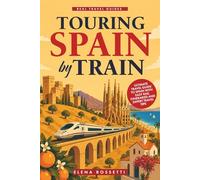 Touring Spain by Train: Ultimate Travel Guide to Spain with Easy Rail Itineraries and Expert Travel Tips (Real Travel Guides)