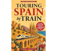 Touring Spain by Train: Ultimate Travel Guide to Spain with Easy Rail Itineraries and Expert Travel Tips (Real Travel Guides)
