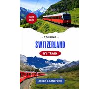 Touring Switzerland by Train 2026 - 2027: A Scenic Rail Journey Through Alpine Landscapes, Historic Cities, Hidden Villages, Culinary Traditions, and ... Journeys: A New Way to See the World)