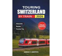 TOURING SWITZERLAND BY TRAIN: A Practical Route Planner for First-Time Visitors Exploring Swiss Cities and Alpine Regions