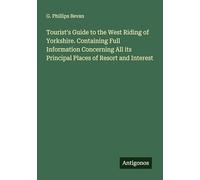 Tourist's Guide to the West Riding of Yorkshire. Containing Full Information Concerning All its Principal Places of Resort and Interest