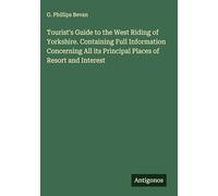 Tourist's Guide to the West Riding of Yorkshire. Containing Full Information Concerning All its Principal Places of Resort and Interest